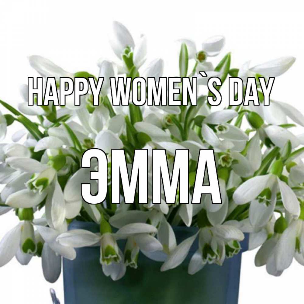 Greetings card с именем, Эмма happy women`s day цветы к международному женскому дню Greetings with text for free download 